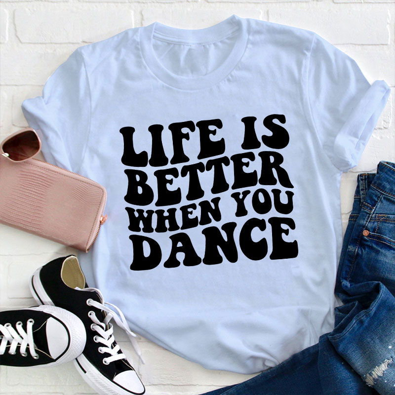 Life Is Better When You Dance Teacher T-Shirt