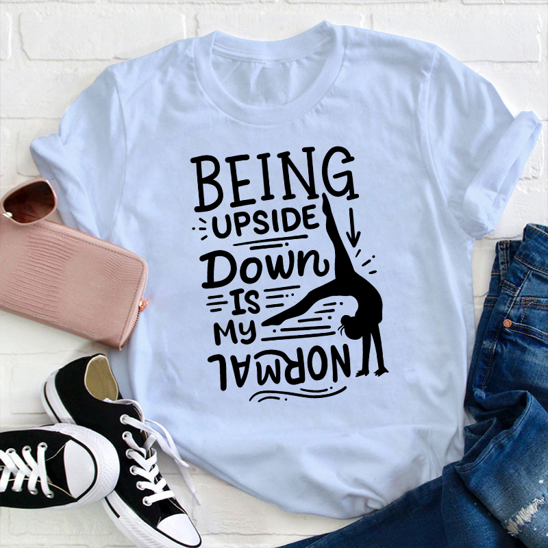 Being Upside Down Is My Normal Teacher T-Shirt
