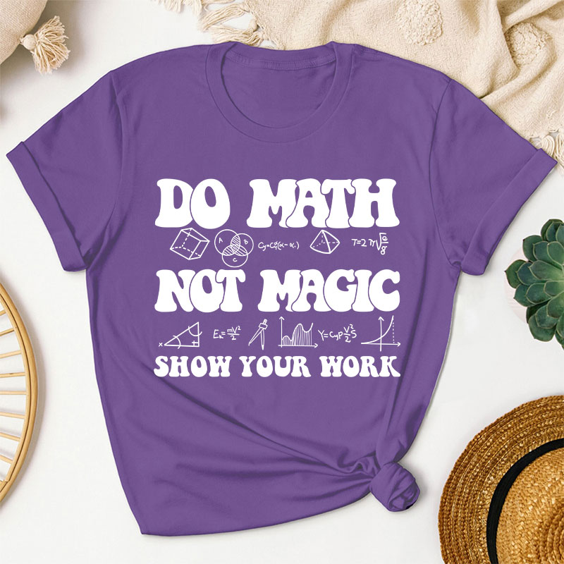 Do Math Not Magic Show Your Work Teacher T-Shirt