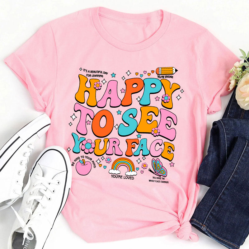 Happy To See Your Face You're Loved Teacher T-Shirt