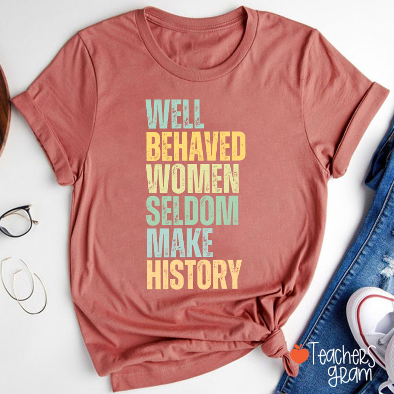 Well Behaved Women Seldom Make History Teacher T-Shirt