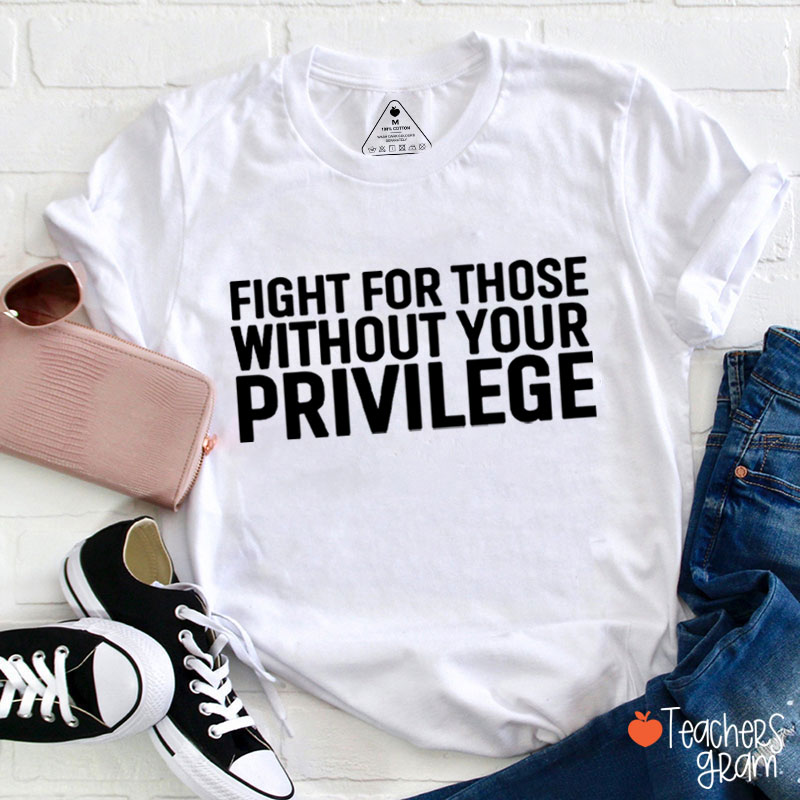 Fight for Those Without Your Privilege Teacher T-Shirt