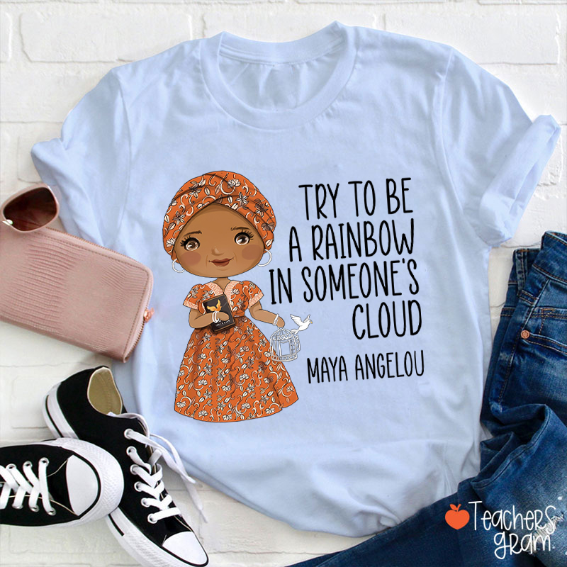Try To Be A Rainbow In Someone's Cloud Teacher T-Shirt