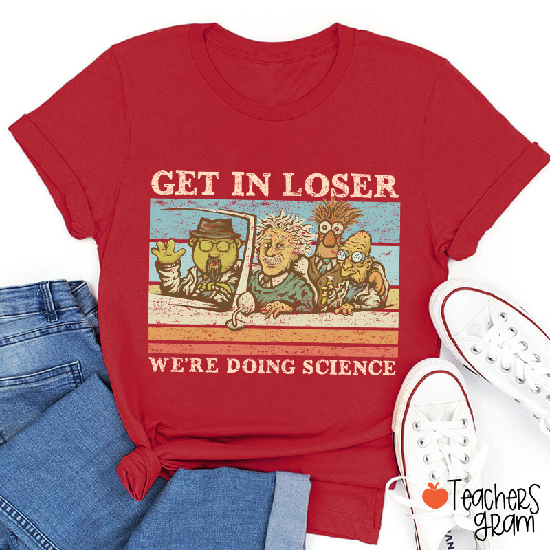 Get In Loser We Are Doing Science Teacher T-Shirt