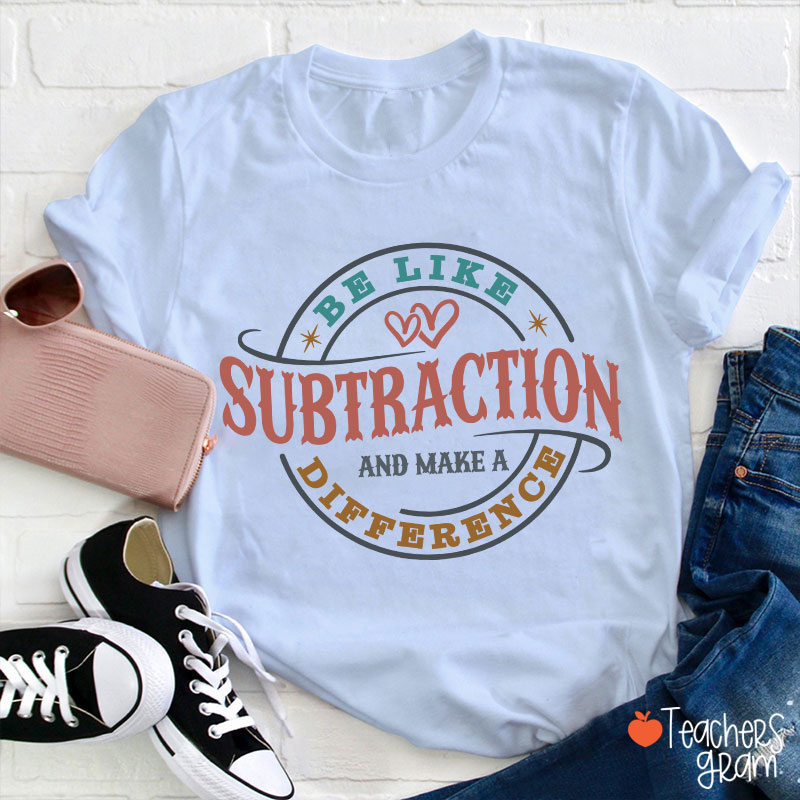 Be Like Subtraction And Make A Difference Funny Math Teacher T-Shirt