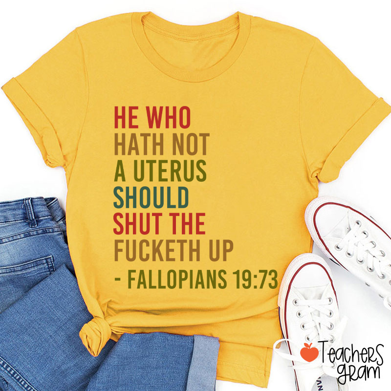 He Who Hath Not A Uterus Should Shut The Fucketh Up Teacher T-Shirt