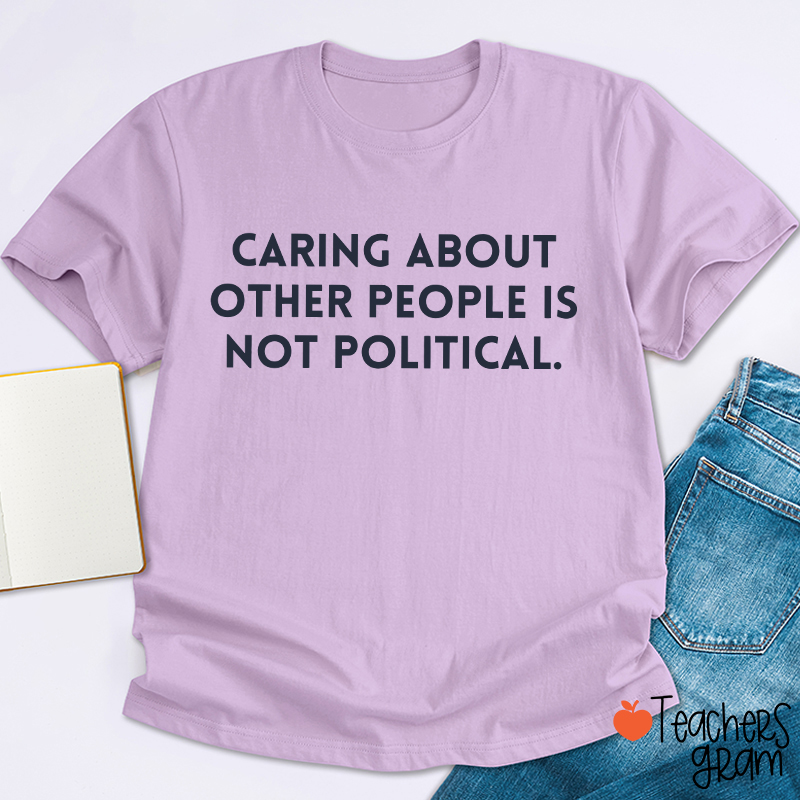 Caring About Other People Is Not Political Teacher T-Shirt