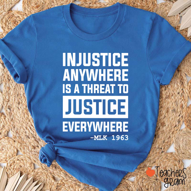 Injustice Anywhere Is A Threat To Justice Everywhere Teacher T-Shirt