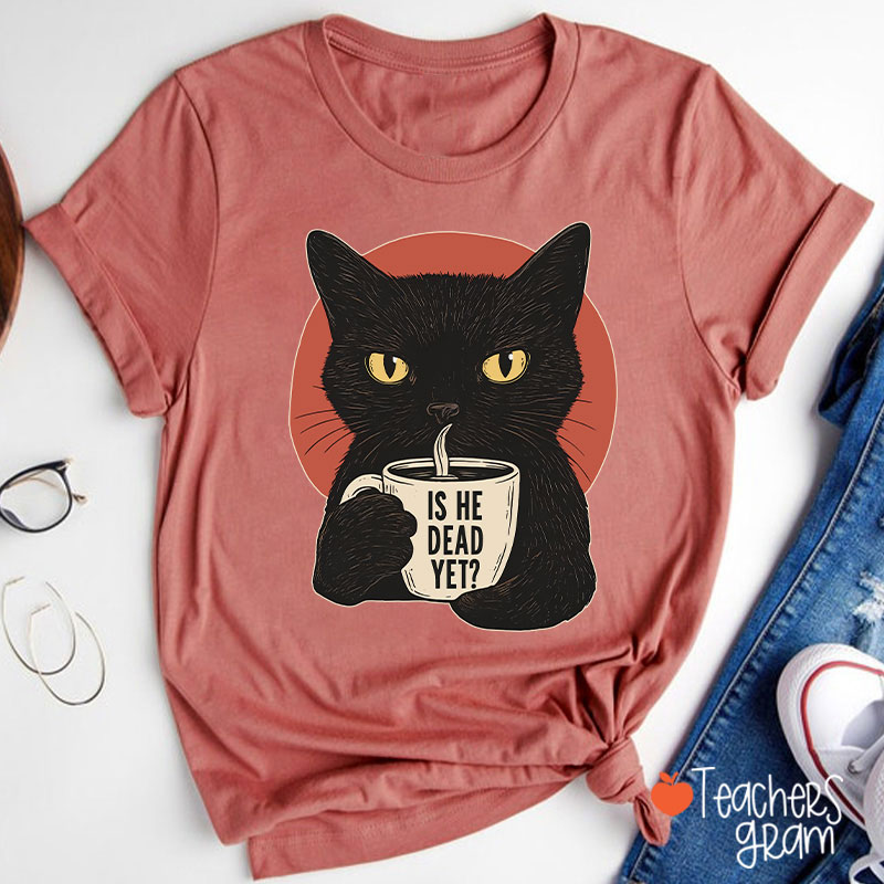 Is He Dead Yet Teacher T-Shirt