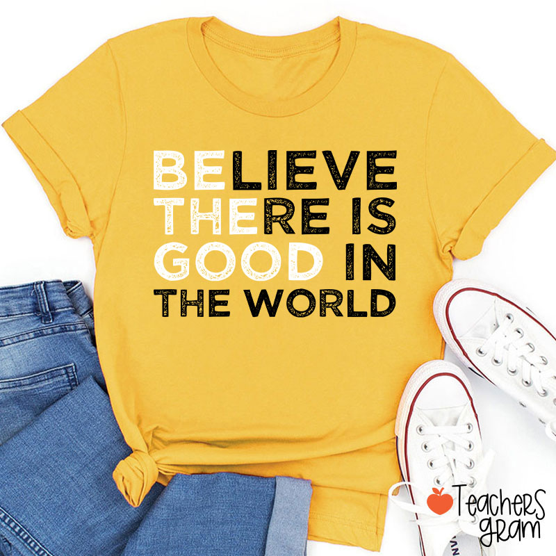 Be The Good Believe There Is Good In The World Teacher T-Shirt