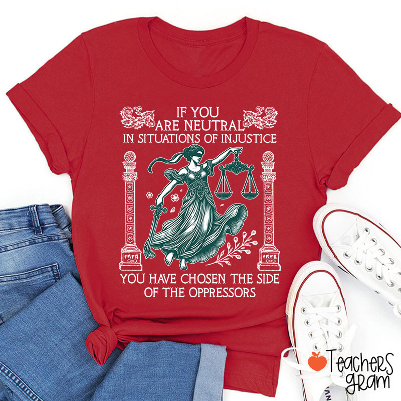If You Are Neutral In Situations Of Injustice Teacher T-Shirt