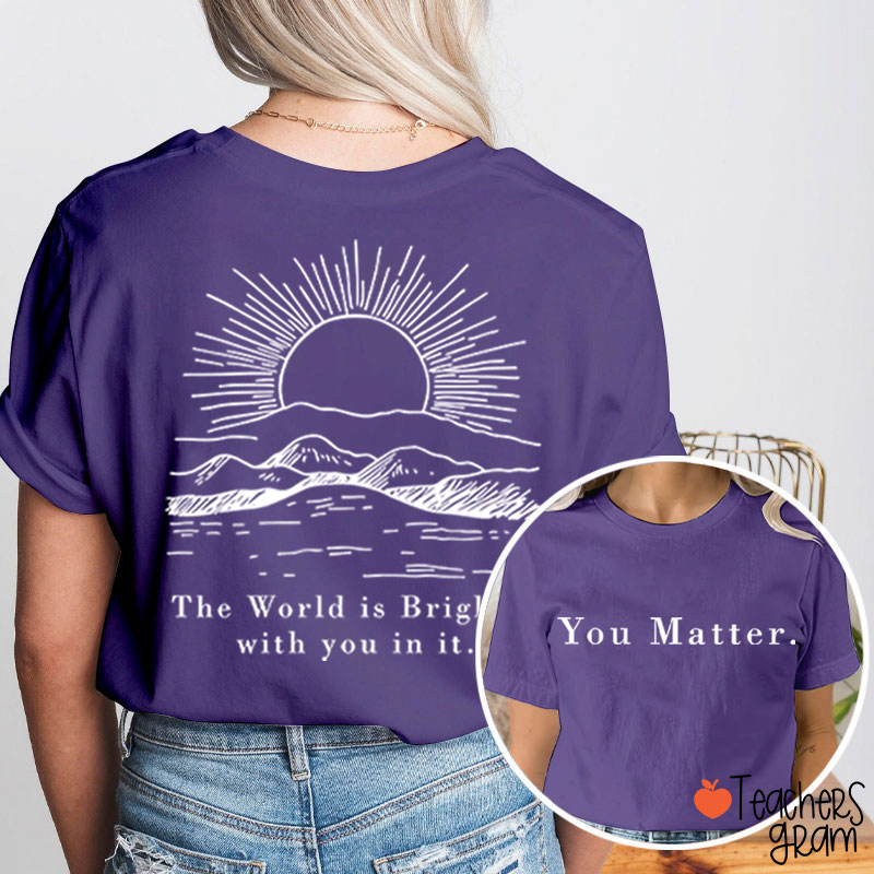 You Matter The World Is Brighter With You In It Teacher Two Sided T-Shirt