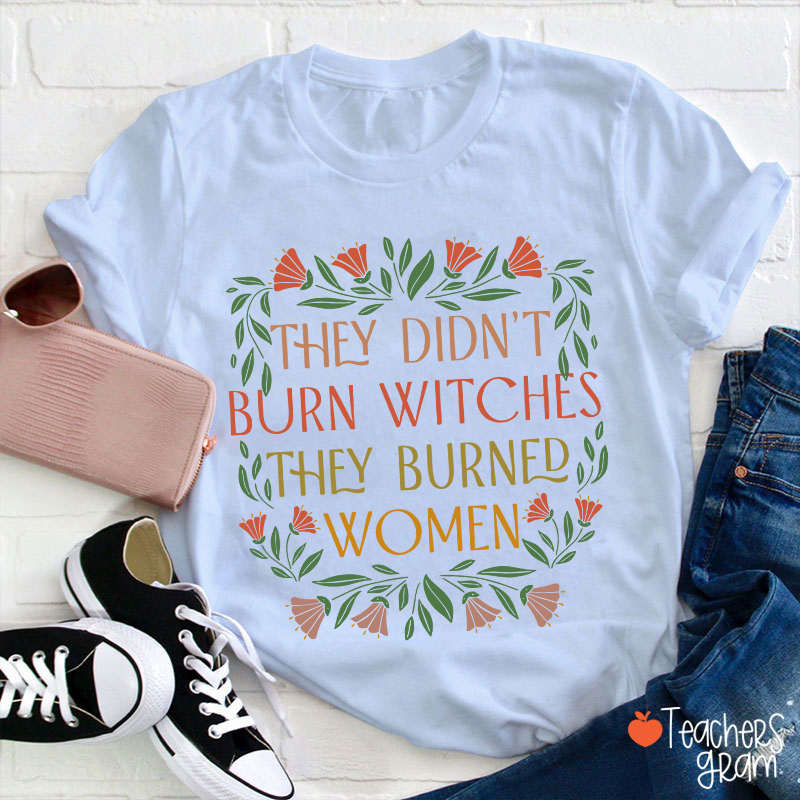 They Didn't Burn Witches They Burned Women Feminism Teacher T-Shirt