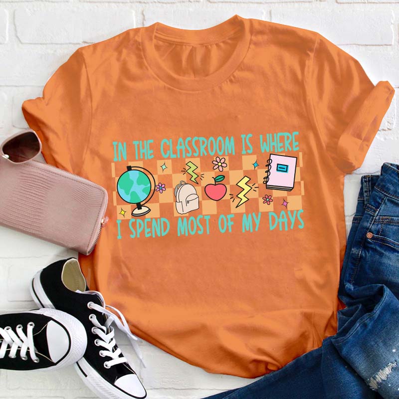 In The Classroom Is Where I Spend Most Of My Days Teacher T-Shirt