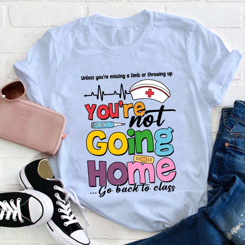 You're Not Going Home Go Back To Class Teacher T-Shirt