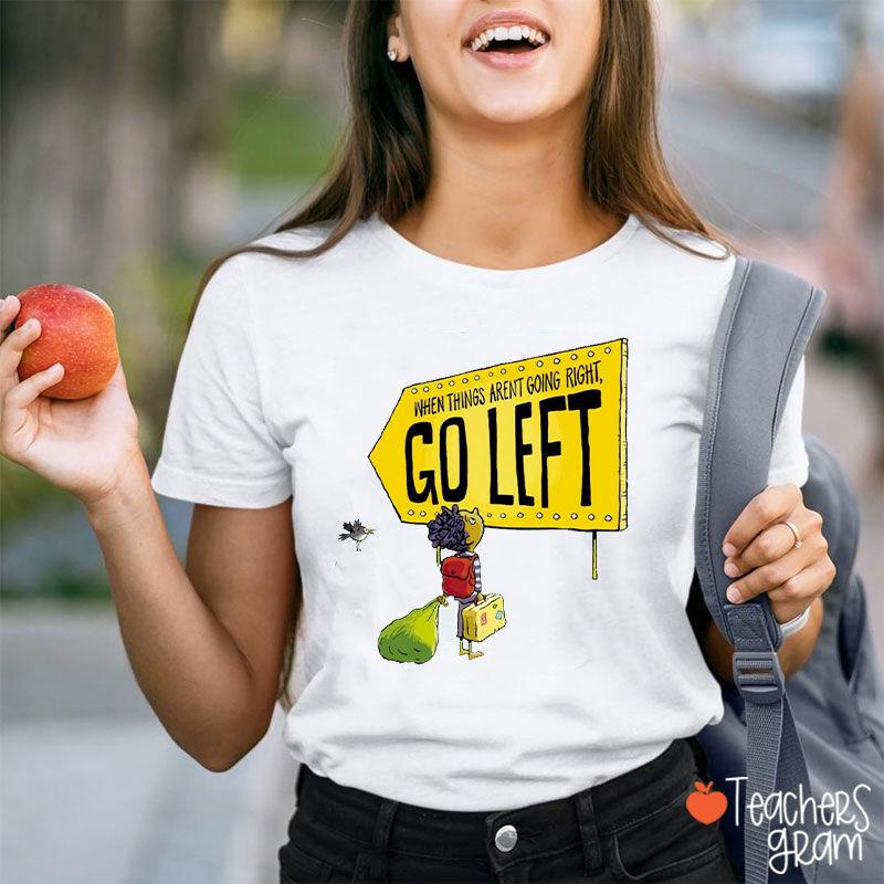 When Things Aren't Going Right Go Left Teacher T-Shirt
