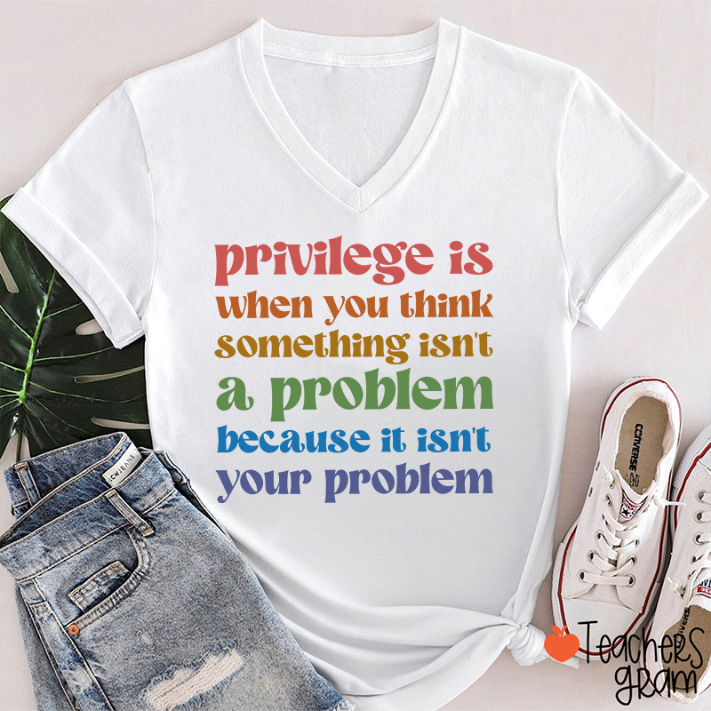 Privilege Is When You Think Something Isn't A Problem Teacher Female V-Neck T-Shirt