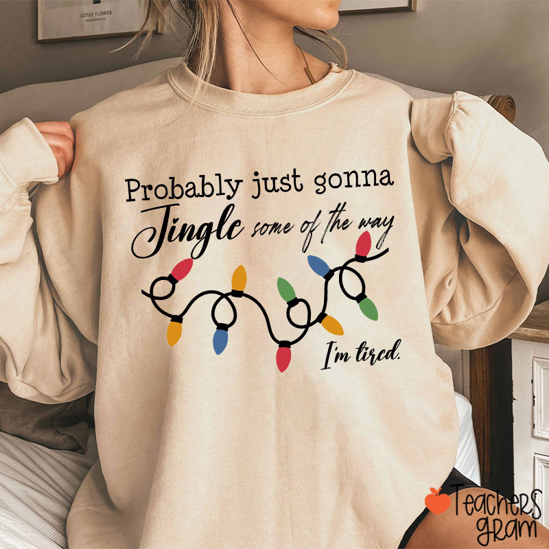 Probably Just Gonna Jingle Some Of The Way I'm Tired Teacher Sweatshirt