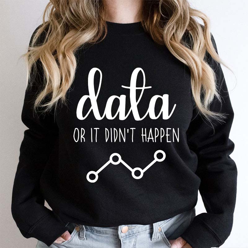 Data Or It Didn't Happen Teacher Sweatshirt