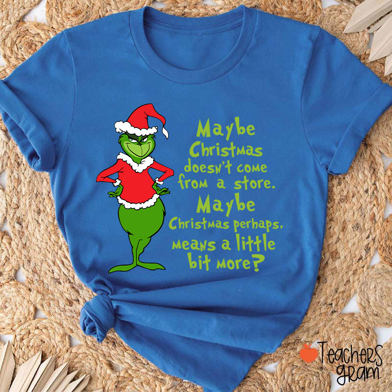 Maybe Christmas He Thought Doesn't Come from a Store Teacher T-Shirt