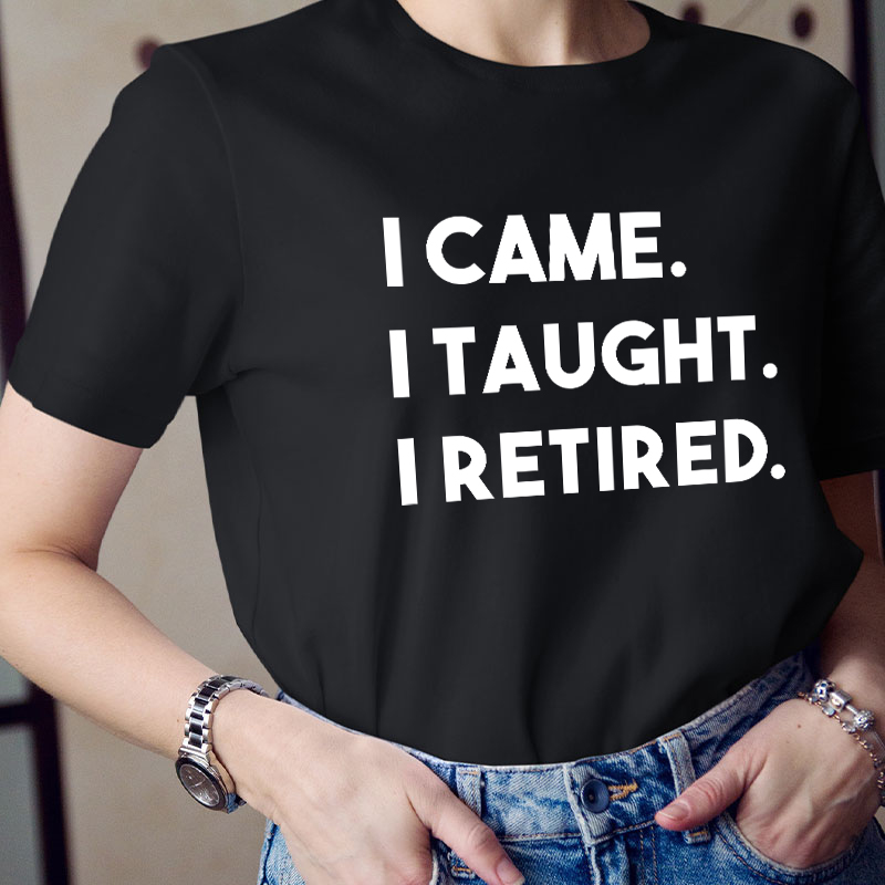 I Came I Taught I Retired Teacher T-Shirt