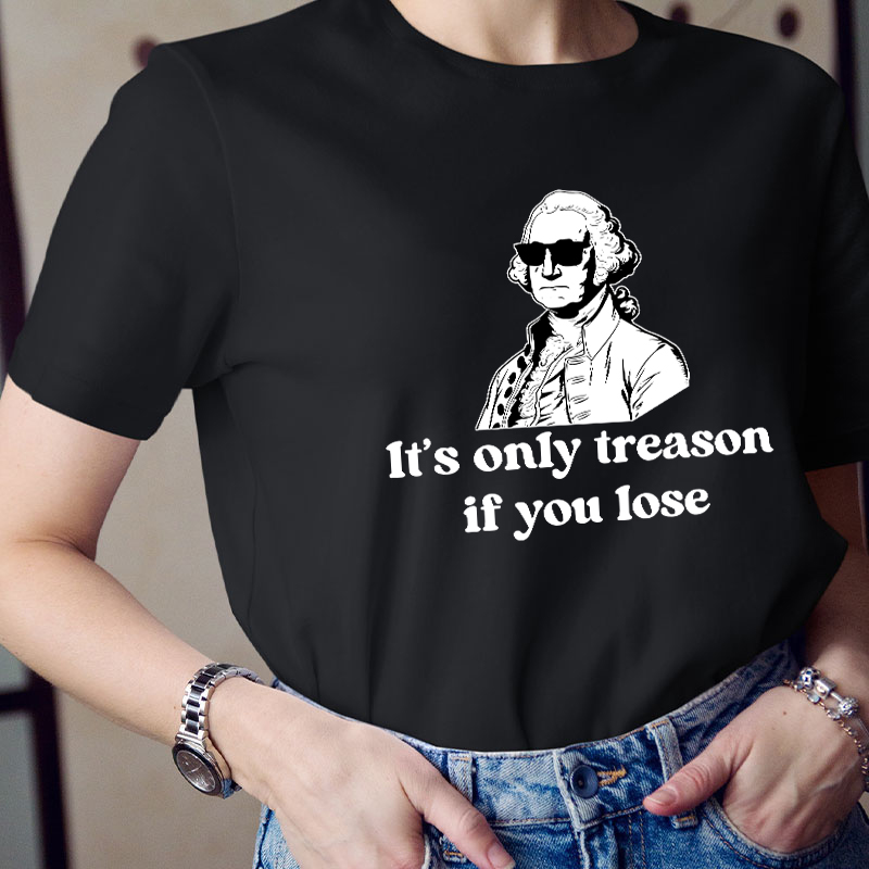 It's Only Treason If You Lose Teacher T-Shirt