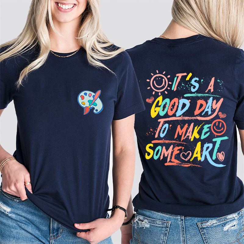 It's A Good Day To Make Some Art Teacher Two Sided T-Shirt