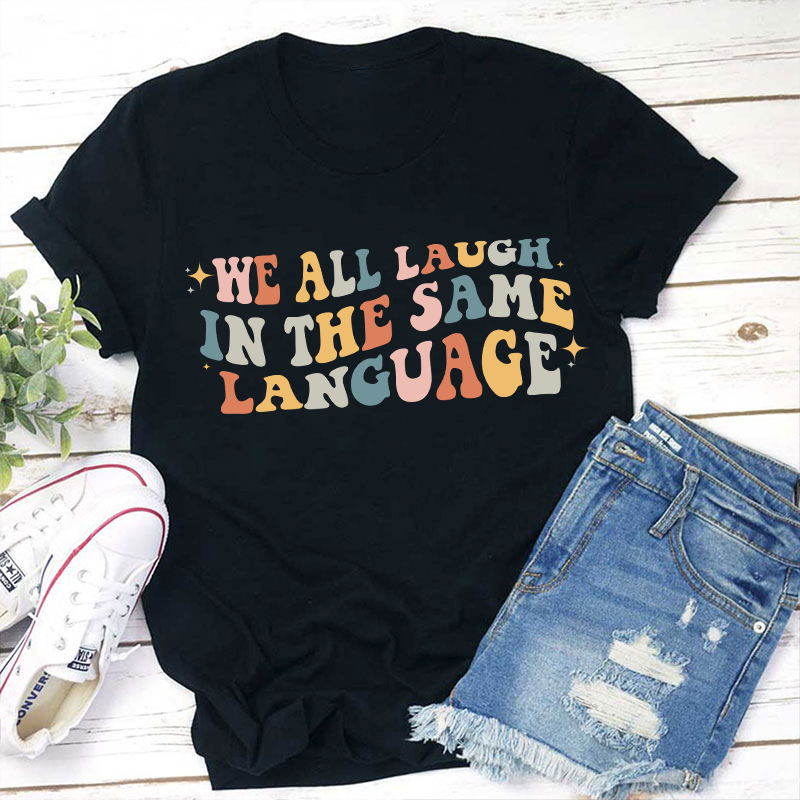 We All Laugh in the Same Language Teacher T-Shirt