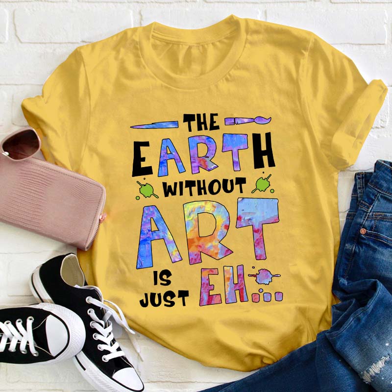 The Earth Without Art Is Just Eh Teacher T-Shirt