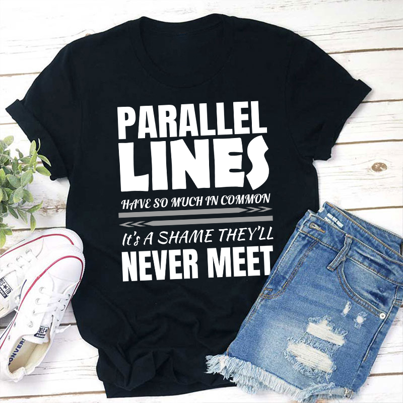 Parallel Lines Have So Much In Common Teacher T-Shirt