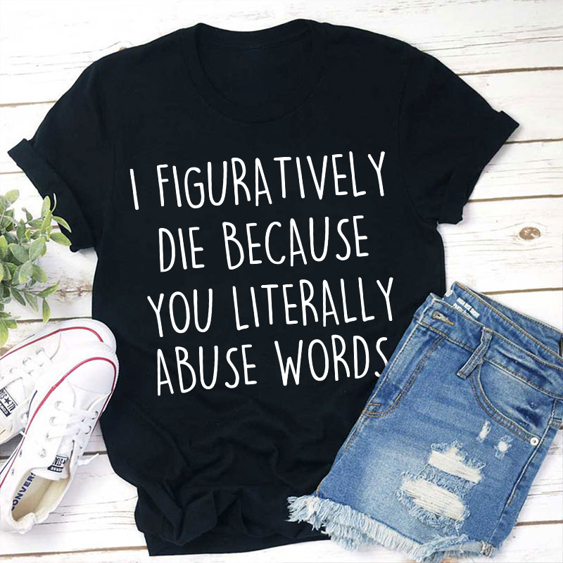 I Figuratively Die Because Teacher T-Shirt