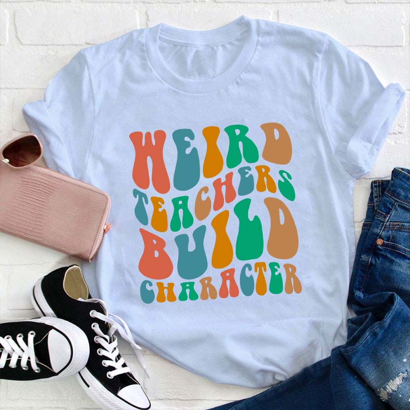 Weird Teachers Build Character Teacher T-Shirt