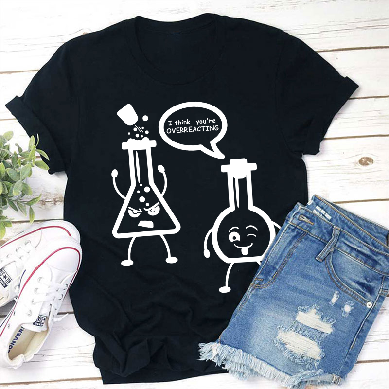 I Think You’re Overreacting Science Teacher T-Shirt