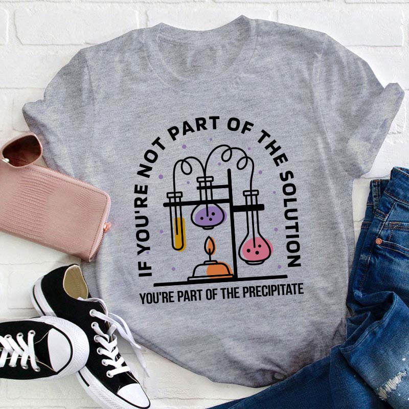 You're Part Of The Precipitate Teacher T-Shirt