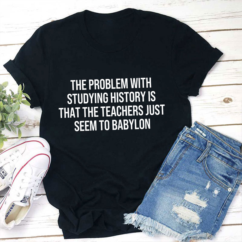 The Problem With Studying History Is Teacher T-Shirt