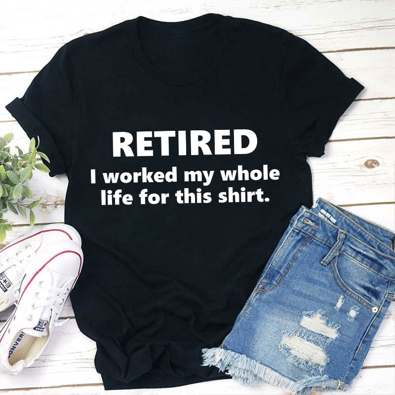 I Worked My Whole Life for This Shirt Teacher T-Shirt