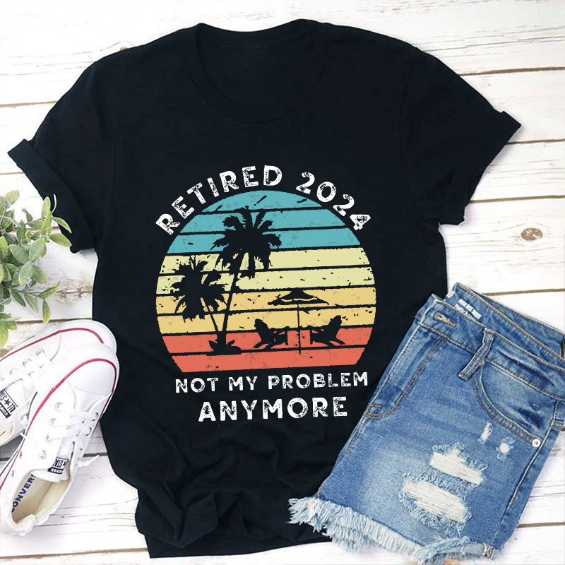 Personalized Retired Not My Problem Anymore Teacher T-Shirt