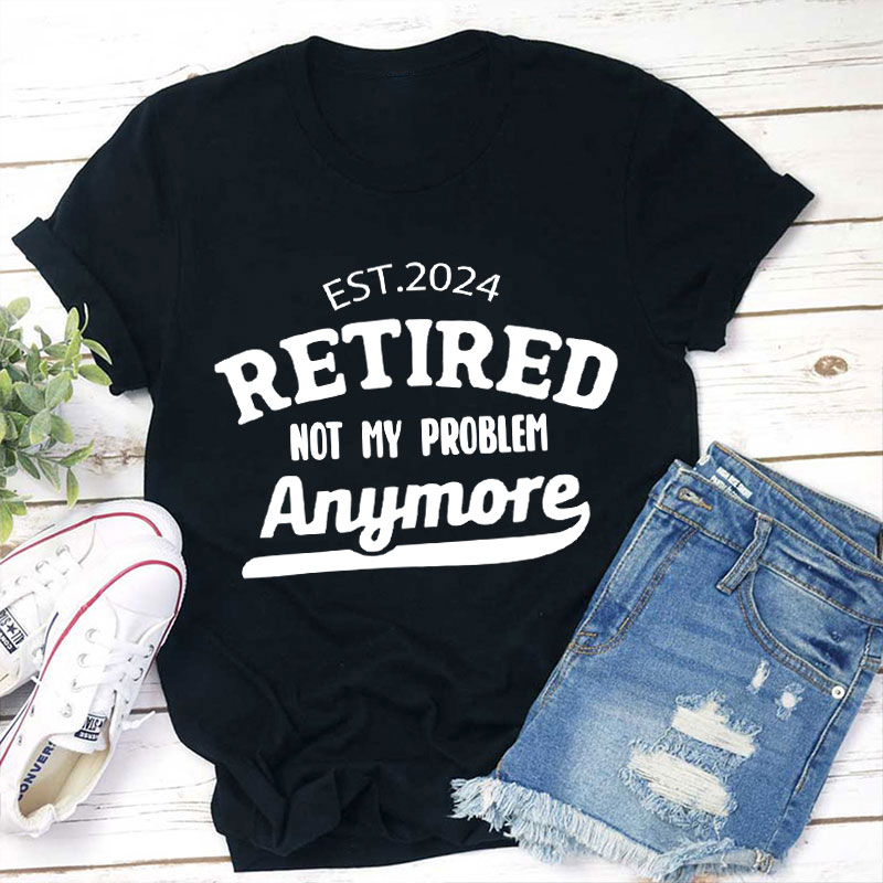 Personalized Retired Not My Problem Anymore Teacher T-Shirt