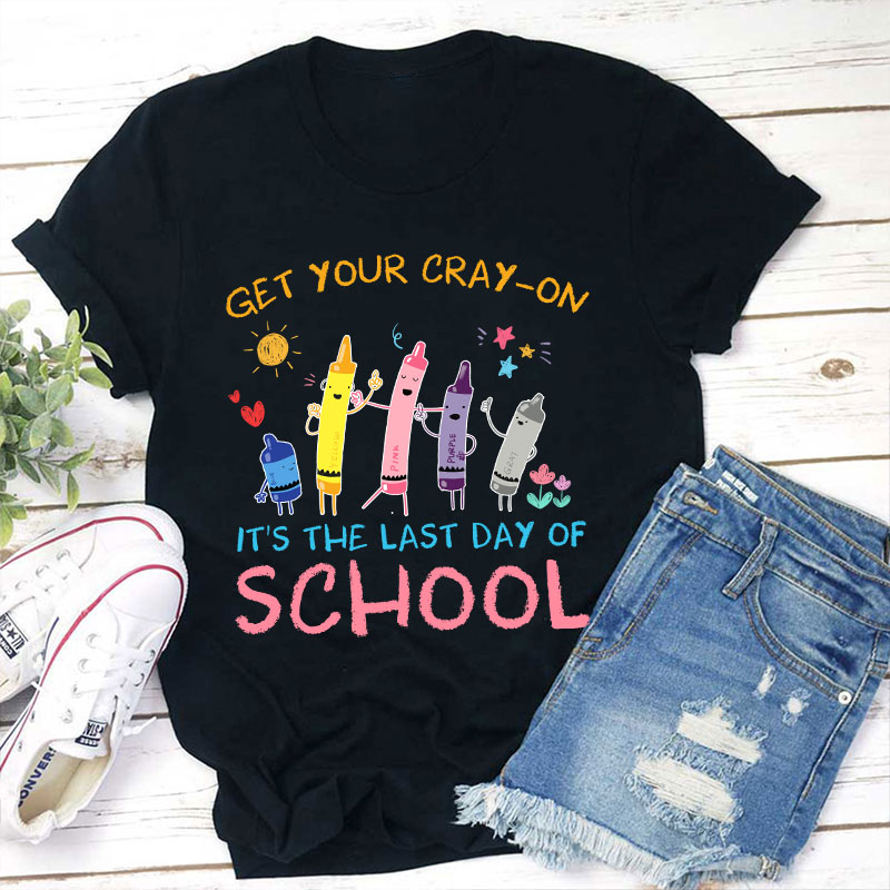 Get Your Cray-On Last Day Of School Teacher T-Shirt