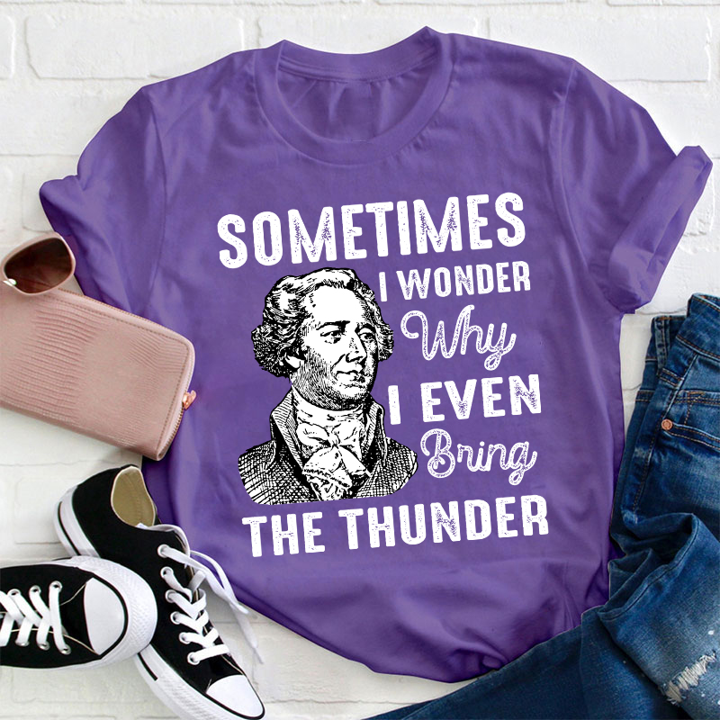 Sometimes I Wonder Why I Even Bring The Thunder Teacher T-Shirt