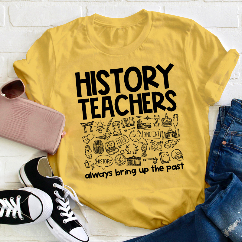 History Teachers Always Bring Up The Past Teacher T-Shirt
