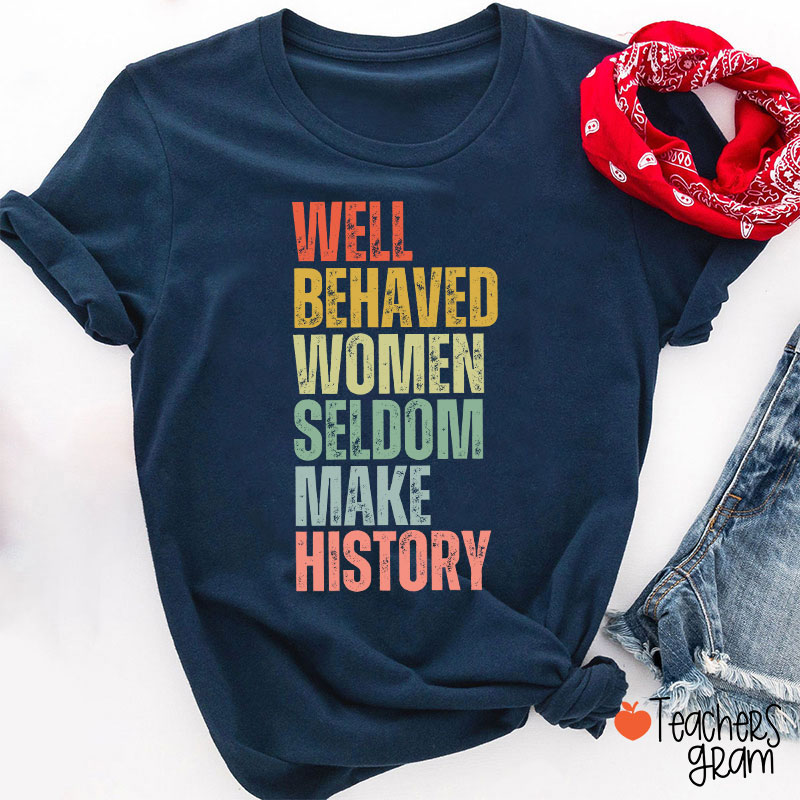 Well Behaved Women Seldom Make History Teacher T-Shirt
