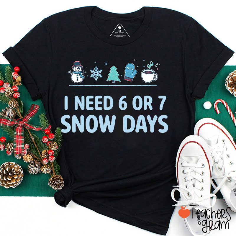 I Need 6 Or 7 Snow Days Teacher T-Shirt
