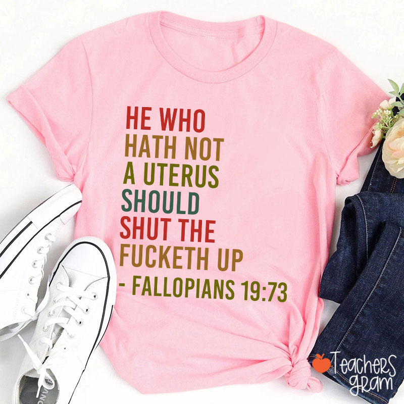 He Who Hath Not A Uterus Should Shut The Fucketh Up Teacher T-Shirt