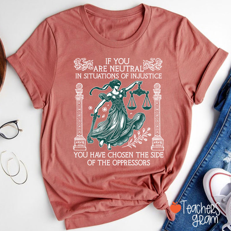 If You Are Neutral In Situations Of Injustice Teacher T-Shirt
