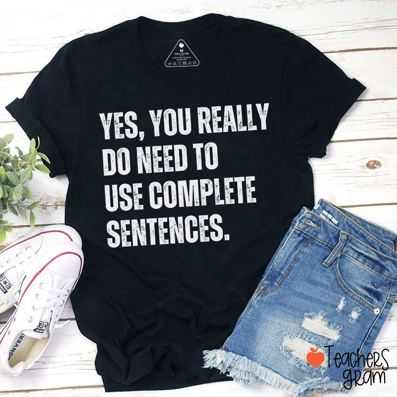 Yes You Really Do Need To Use Complete Sentences Teacher T-Shirt