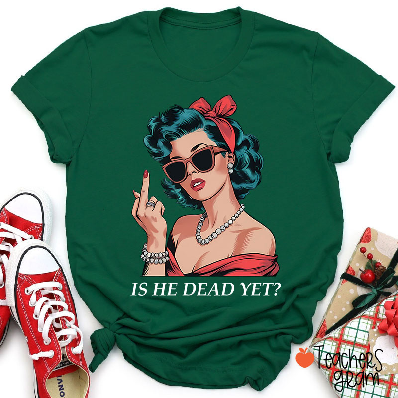Is He Dead Yet Resist And Persist Teacher T-Shirt