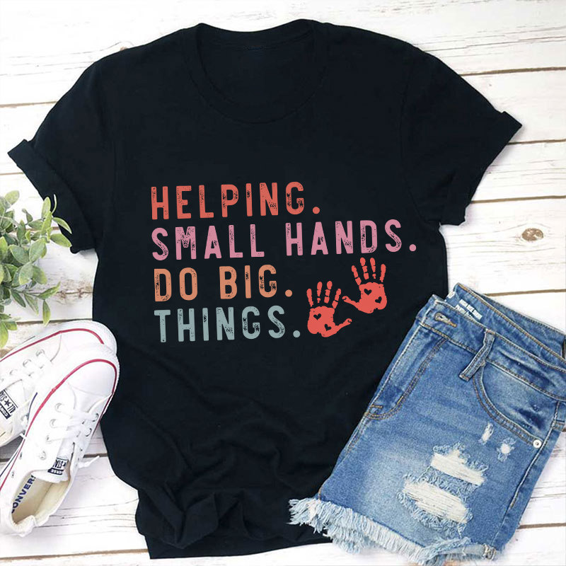 Helping Small Hands Do Big Things Teacher T-Shirt