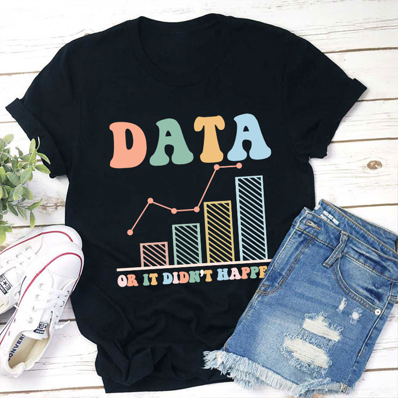 Data Or It Didn't Happen Teacher T-Shirt