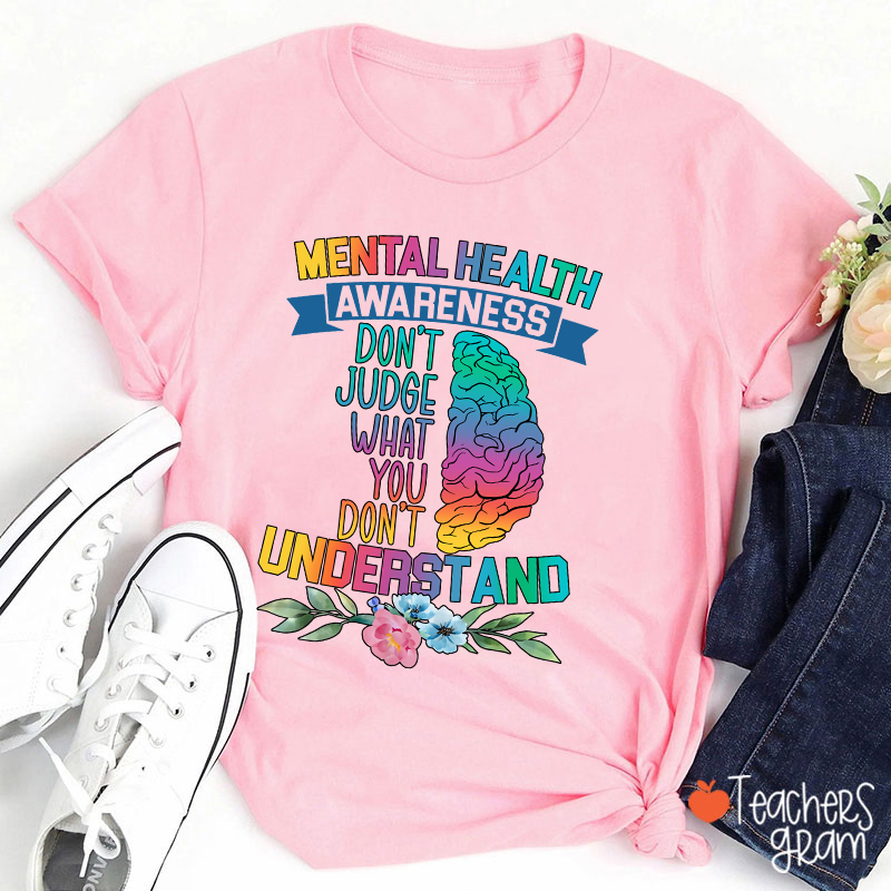 Mental Health Awareness Don't Judge What You Teacher T-Shirt
